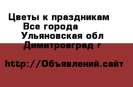 Цветы к праздникам  - Все города  »    . Ульяновская обл.,Димитровград г.